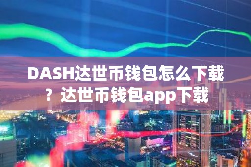 DASH达世币钱包怎么下载？达世币钱包app下载