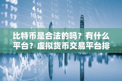 比特币是合法的吗？有什么平台？虚拟货币交易平台排行榜前十名