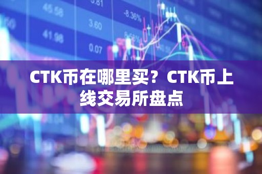 CTK币在哪里买？CTK币上线交易所盘点
