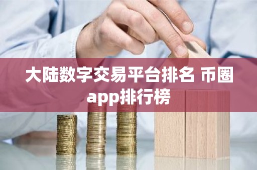 大陆数字交易平台排名 币圈app排行榜