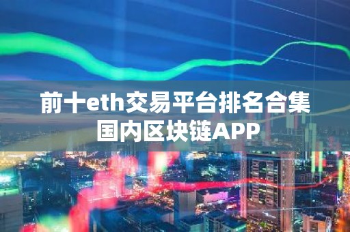 前十eth交易平台排名合集 国内区块链APP