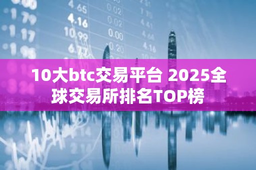 10大btc交易平台 2025全球交易所排名TOP榜