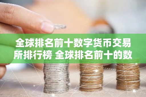 全球排名前十数字货币交易所排行榜 全球排名前十的数字货币交易所