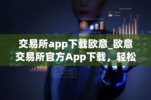 交易所app下载欧意_欧意交易所官方App下载，轻松开启数字资产之旅