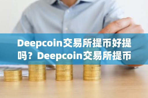 Deepcoin交易所提币好提吗？Deepcoin交易所提币教程