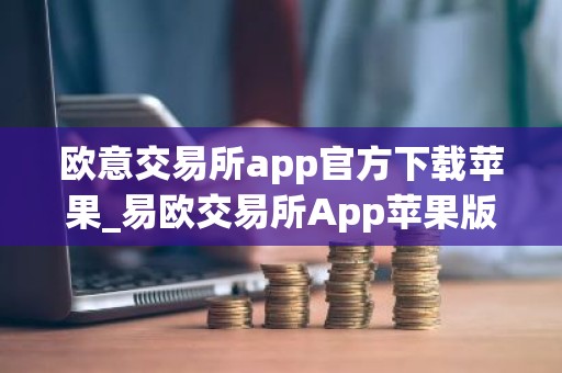 欧意交易所app官方下载苹果_易欧交易所App苹果版下载