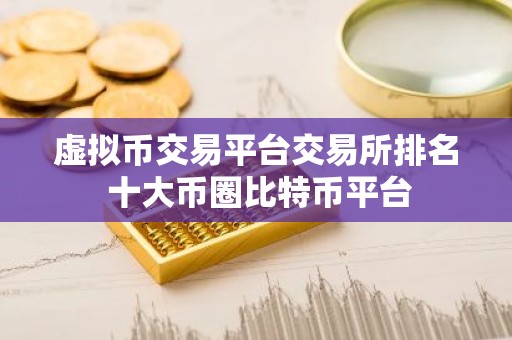 虚拟币交易平台交易所排名 十大币圈比特币平台