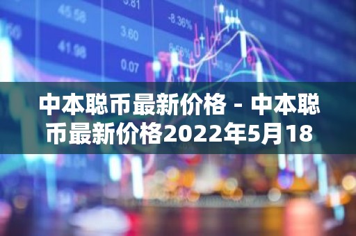 中本聪币最新价格 - 中本聪币最新价格2022年5月18号