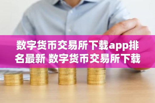 数字货币交易所下载app排名最新 数字货币交易所下载app哪个好？