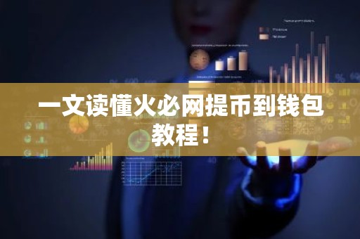 一文读懂火必网提币到钱包教程！