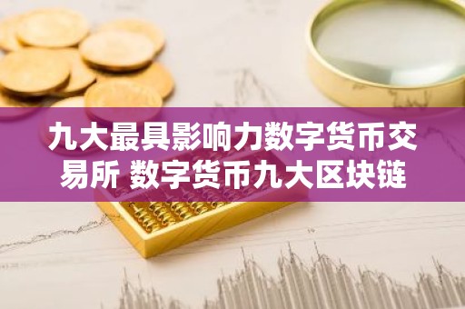 九大最具影响力数字货币交易所 数字货币九大区块链交易所全球排名一览