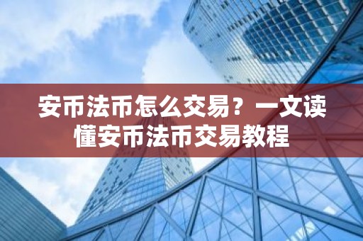 安币法币怎么交易？一文读懂安币法币交易教程
