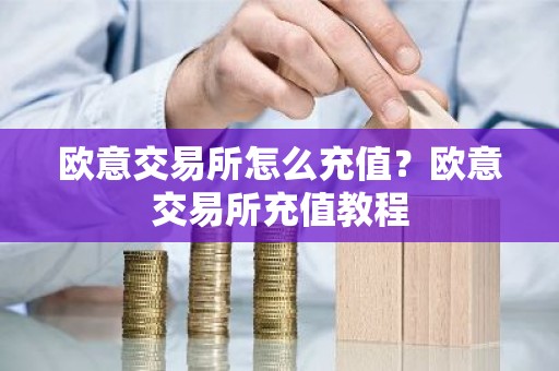 欧意交易所怎么充值？欧意交易所充值教程