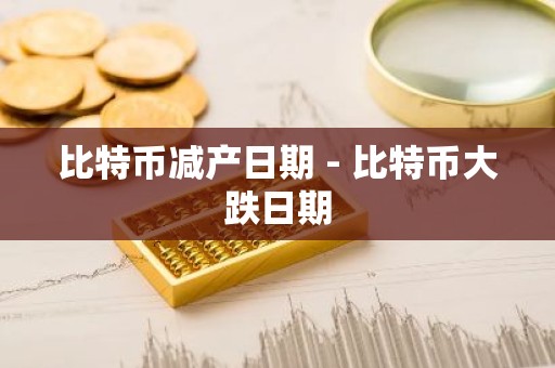 比特币减产日期 - 比特币大跌日期