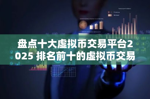 盘点十大虚拟币交易平台2025 排名前十的虚拟币交易平台都有哪些？