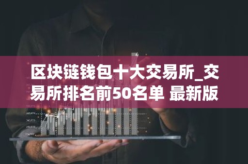 区块链钱包十大交易所_交易所排名前50名单 最新版