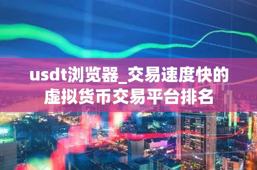 usdt浏览器_交易速度快的虚拟货币交易平台排名