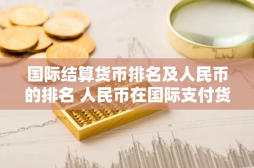 国际结算货币排名及人民币的排名 人民币在国际支付货币的 排名