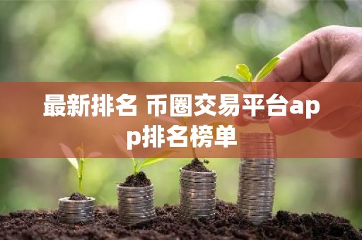 最新排名 币圈交易平台app排名榜单