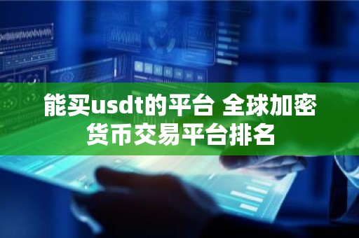 能买usdt的平台 全球加密货币交易平台排名