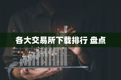 各大交易所下载排行 盘点