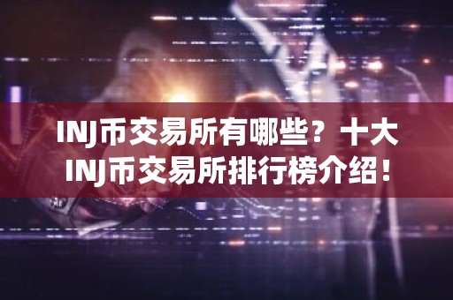 INJ币交易所有哪些？十大INJ币交易所排行榜介绍！