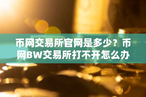 币网交易所官网是多少？币网BW交易所打不开怎么办？