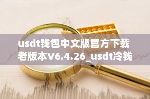 usdt钱包中文版官方下载 老版本V6.4.26_usdt冷钱包排名
