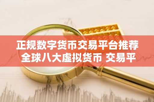 正规数字货币交易平台推荐 全球八大虚拟货币 交易平台排名排行榜前八名