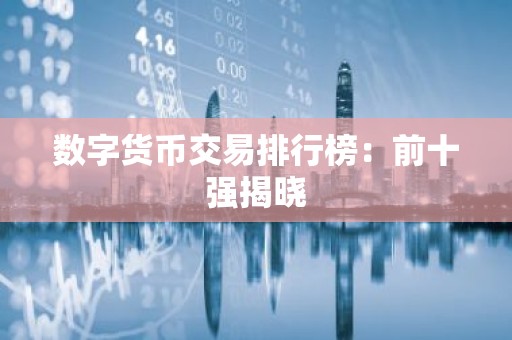 数字货币交易排行榜：前十强揭晓