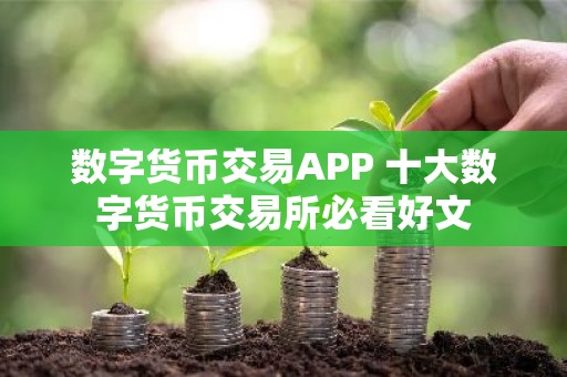 数字货币交易APP 十大数字货币交易所必看好文