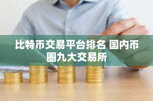 比特币交易平台排名 国内币圈九大交易所