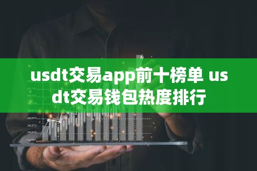 usdt交易app前十榜单 usdt交易钱包热度排行