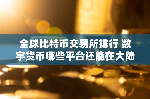 全球比特币交易所排行 数字货币哪些平台还能在大陆可以使用