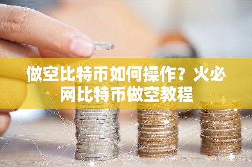 做空比特币如何操作？火必网比特币做空教程