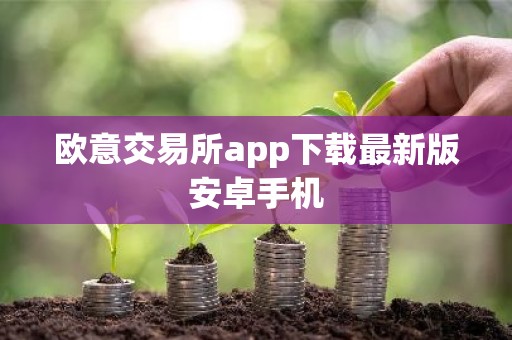 欧意交易所app下载最新版安卓手机
