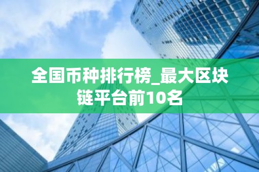 全国币种排行榜_最大区块链平台前10名