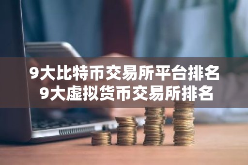 9大比特币交易所平台排名 9大虚拟货币交易所排名