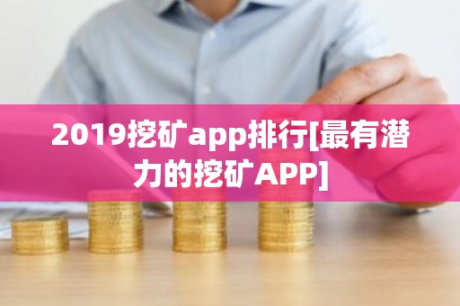 2019挖矿app排行[最有潜力的挖矿APP]