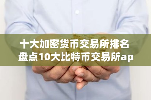 十大加密货币交易所排名 盘点10大比特币交易所app排行榜