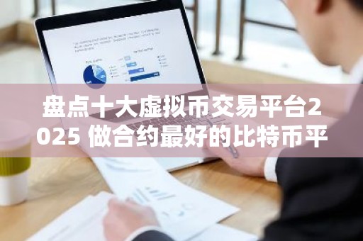 盘点十大虚拟币交易平台2025 做合约最好的比特币平台TOP榜