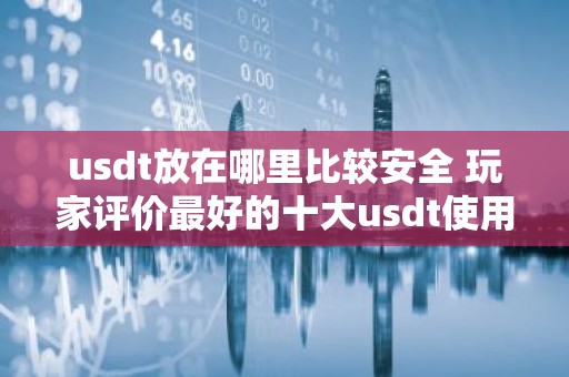 usdt放在哪里比较安全 玩家评价最好的十大usdt使用软件最安全