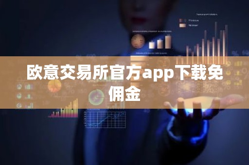 欧意交易所官方app下载免佣金