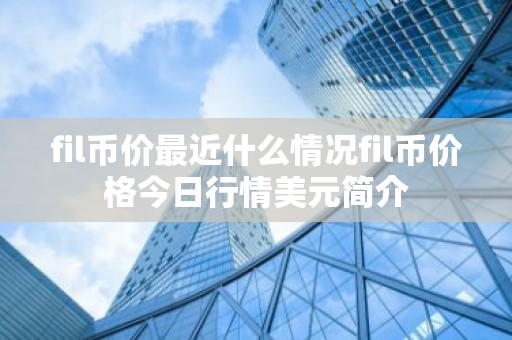 fil币价最近什么情况fil币价格今日行情美元简介