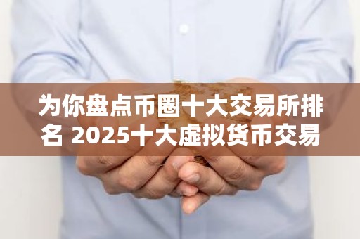 为你盘点币圈十大交易所排名 2025十大虚拟货币交易平台排名