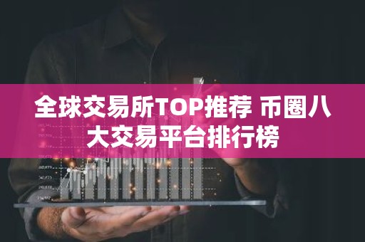 全球交易所TOP推荐 币圈八大交易平台排行榜