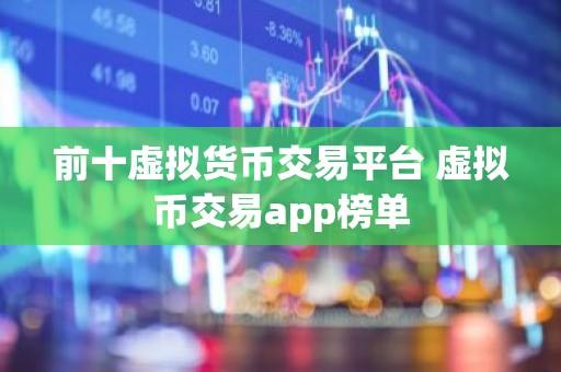 前十虚拟货币交易平台 虚拟币交易app榜单