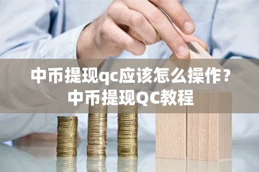 中币提现qc应该怎么操作？中币提现QC教程