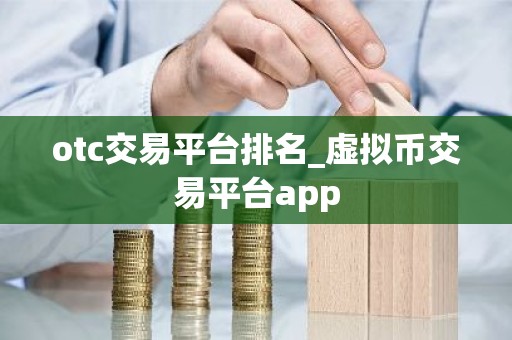 otc交易平台排名_虚拟币交易平台app