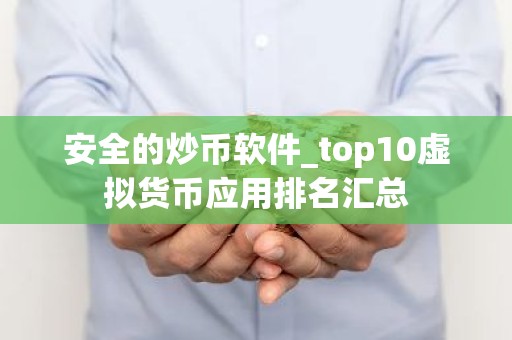 安全的炒币软件_top10虚拟货币应用排名汇总